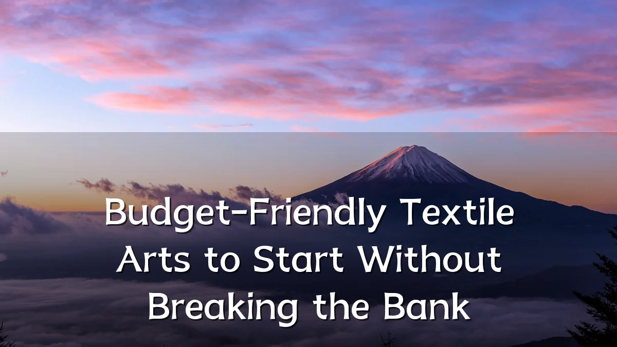 Budget-Friendly Textile Arts to Start Without Breaking the Bank