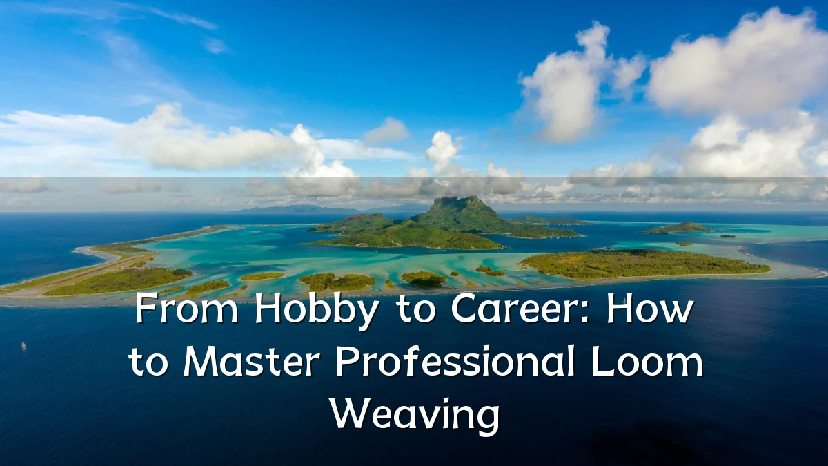 From Hobby to Career: How to Master Professional Loom Weaving