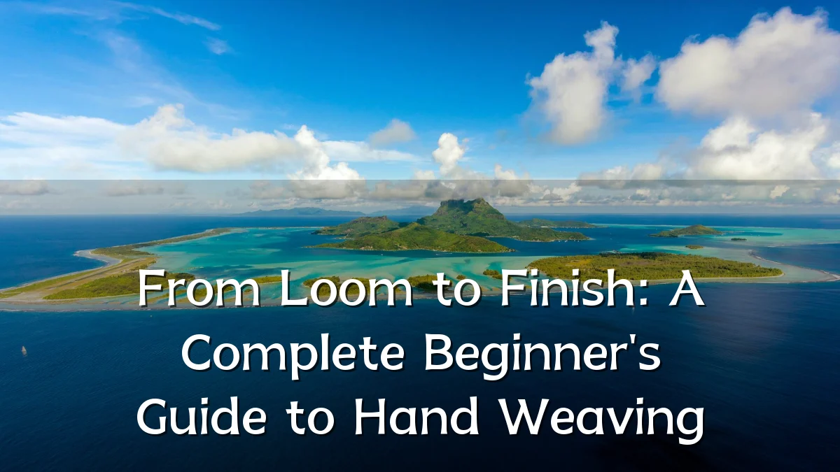 From Loom to Finish: A Complete Beginner's Guide to Hand Weaving