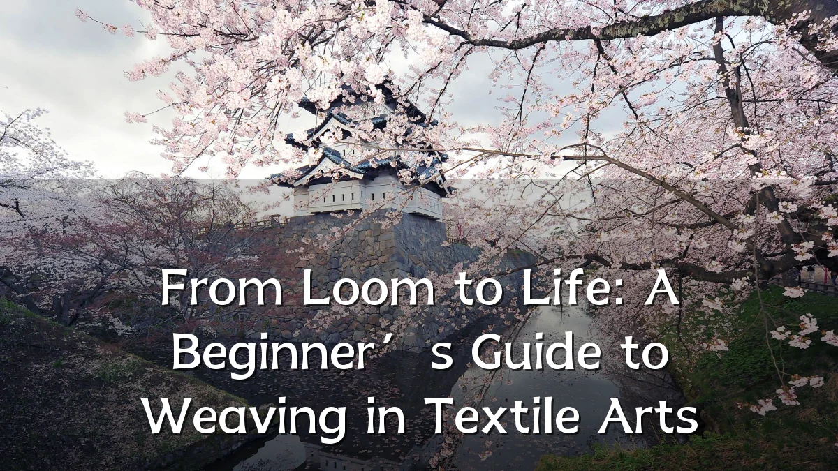From Loom to Life: A Beginner’s Guide to Weaving in Textile Arts