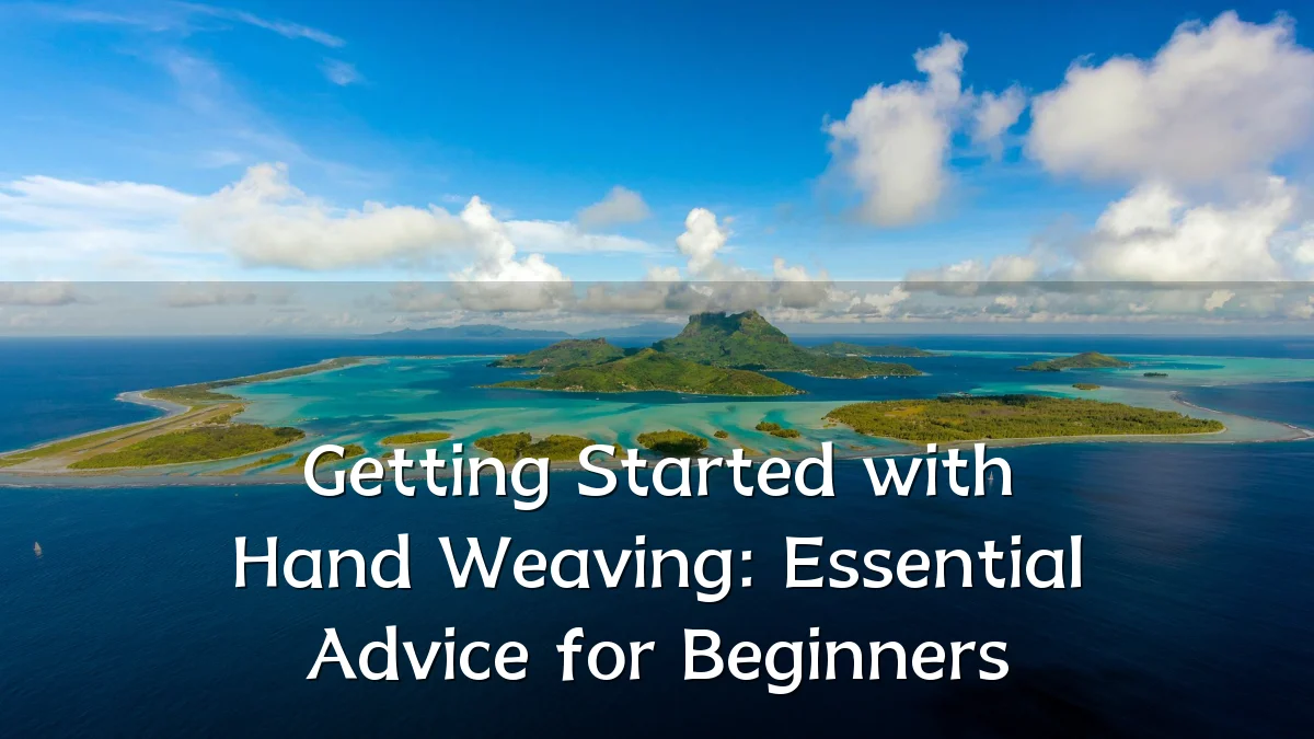 Getting Started with Hand Weaving: Essential Advice for Beginners