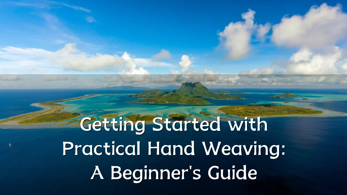 Getting Started with Practical Hand Weaving: A Beginner's Guide