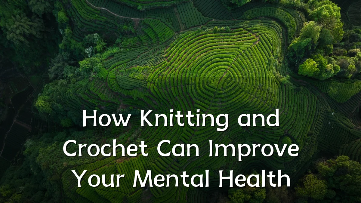 How Knitting and Crochet Can Improve Your Mental Health