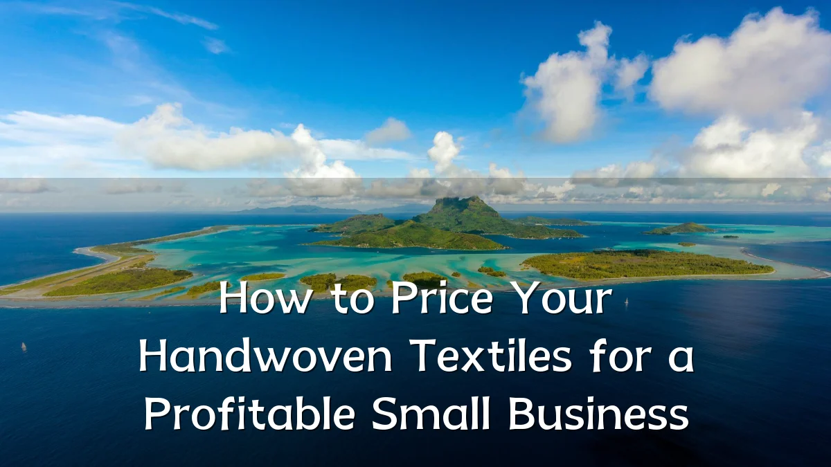 How to Price Your Handwoven Textiles for a Profitable Small Business