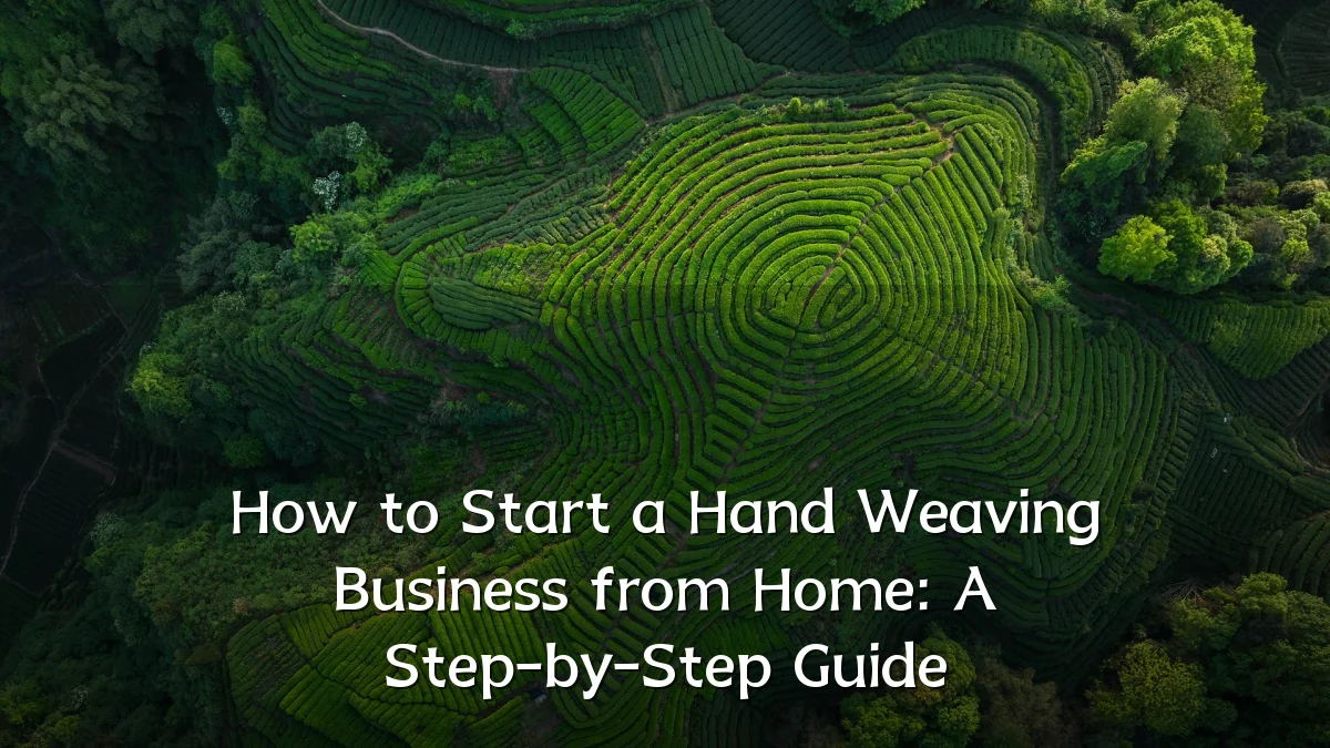 How to Start a Hand Weaving Business from Home: A Step-by-Step Guide