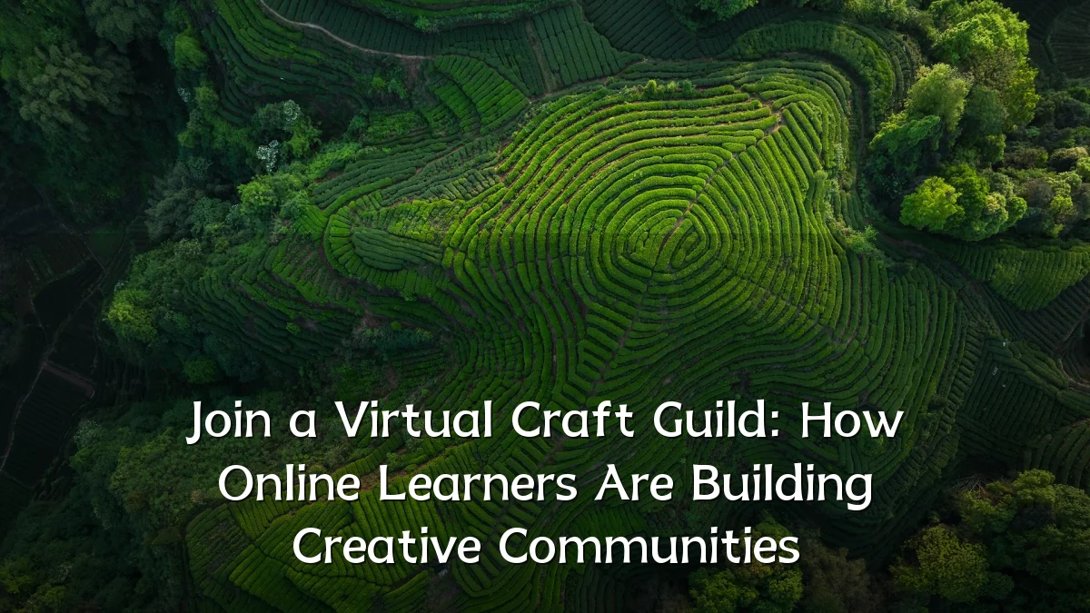 Join a Virtual Craft Guild: How Online Learners Are Building Creative Communities