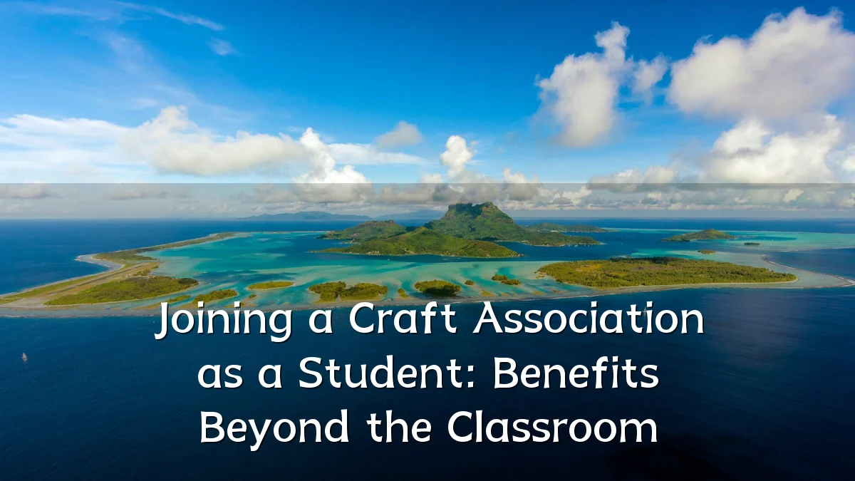 Joining a Craft Association as a Student: Benefits Beyond the Classroom
