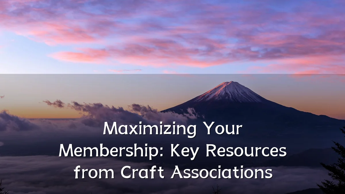 Maximizing Your Membership: Key Resources from Craft Associations