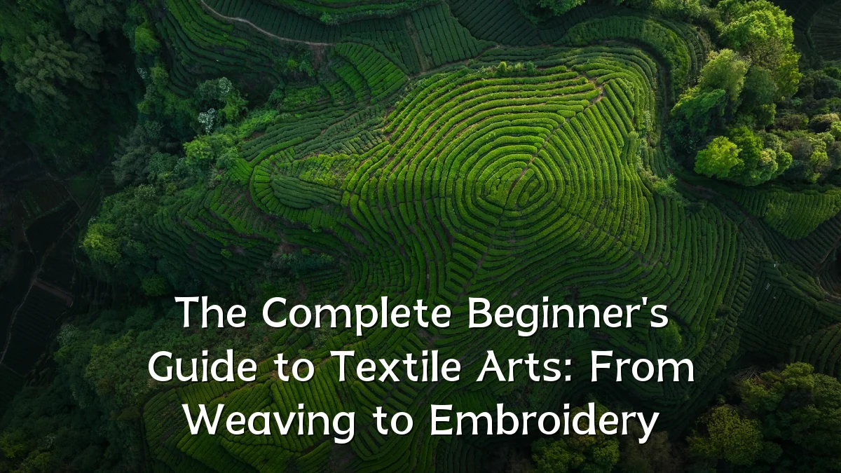 The Complete Beginner's Guide to Textile Arts: From Weaving to Embroidery