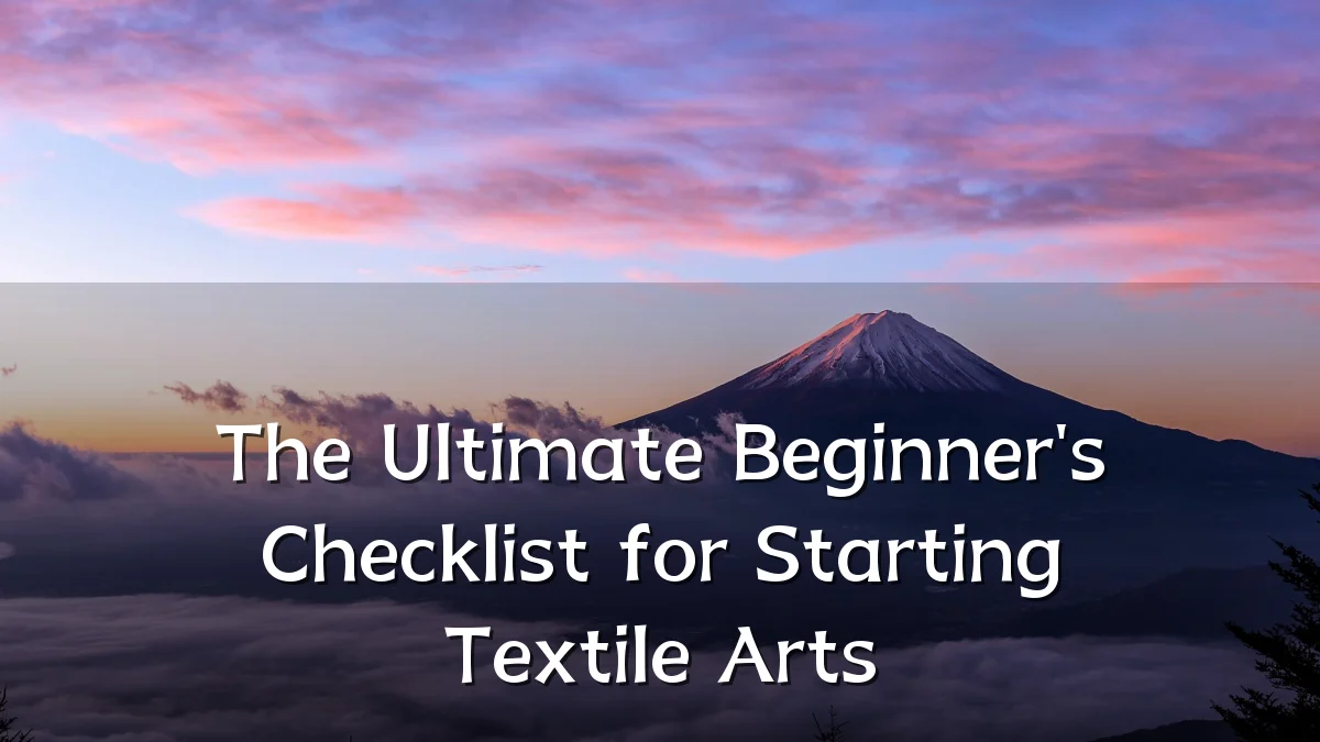 The Ultimate Beginner's Checklist for Starting Textile Arts