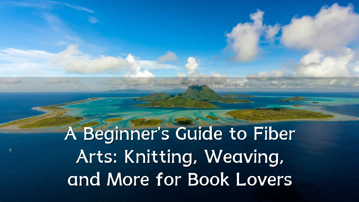 A Beginner's Guide to Fiber Arts: Knitting, Weaving, and More for Book Lovers