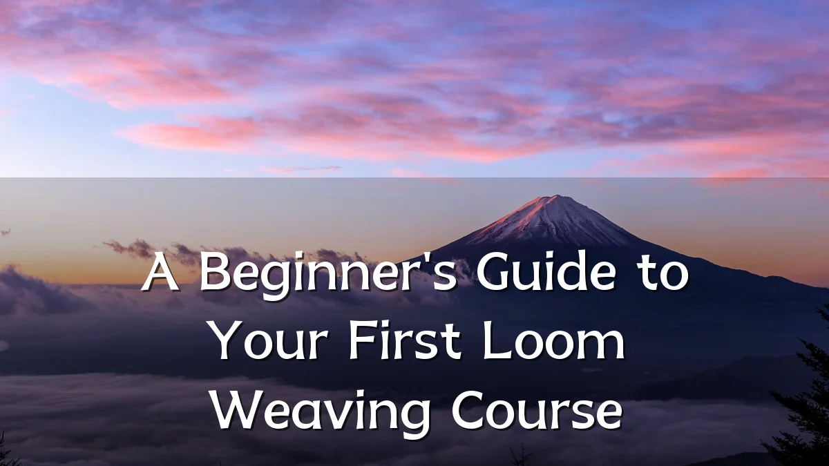 A Beginner's Guide to Your First Loom Weaving Course