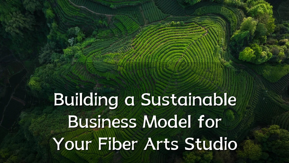Building a Sustainable Business Model for Your Fiber Arts Studio