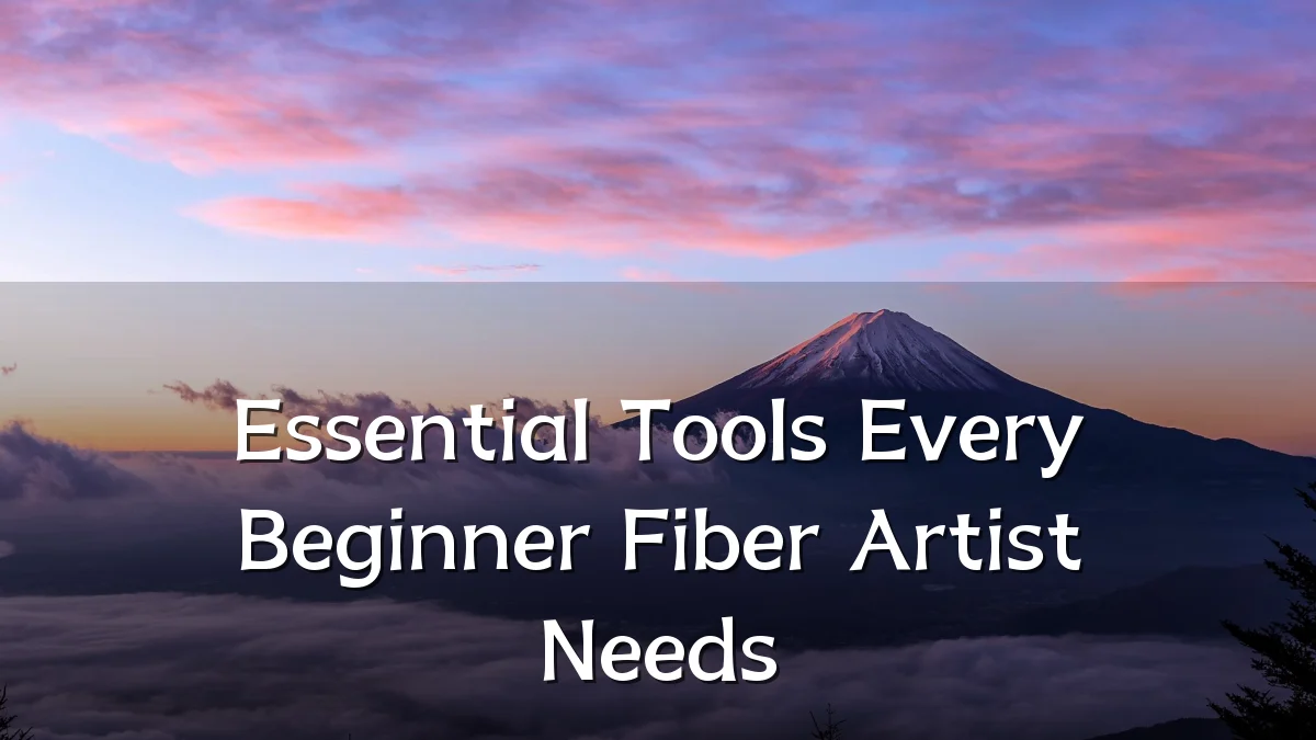 Essential Tools Every Beginner Fiber Artist Needs