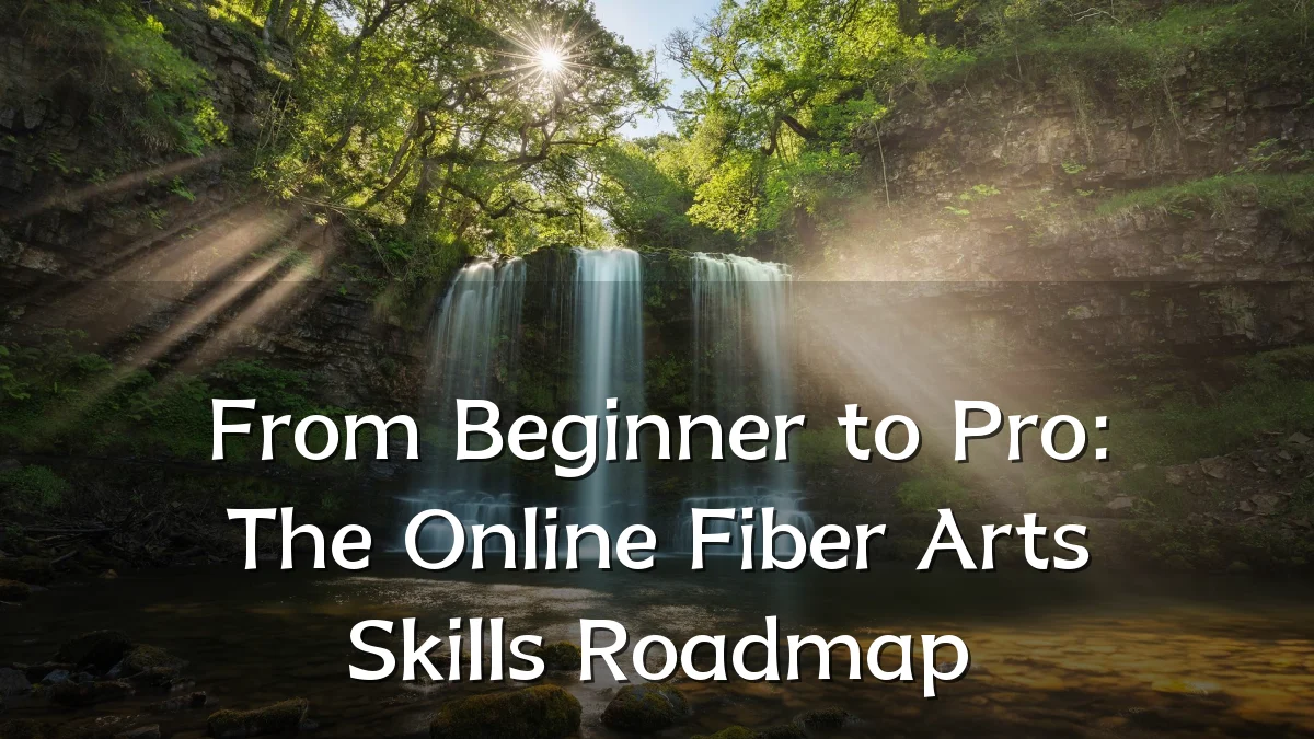 From Beginner to Pro: The Online Fiber Arts Skills Roadmap