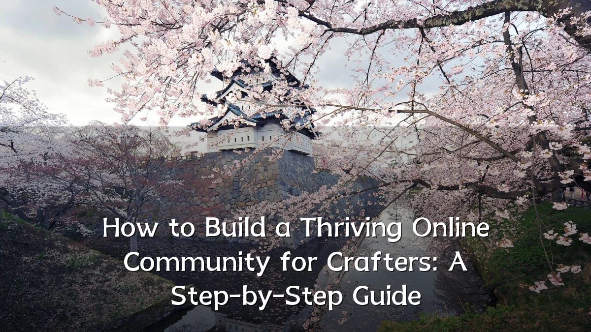How to Build a Thriving Online Community for Crafters: A Step-by-Step Guide