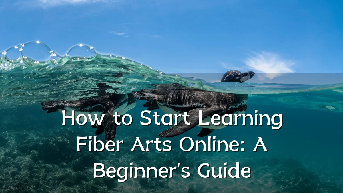 How to Start Learning Fiber Arts Online: A Beginner's Guide