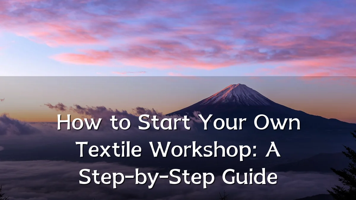 How to Start Your Own Textile Workshop: A Step-by-Step Guide