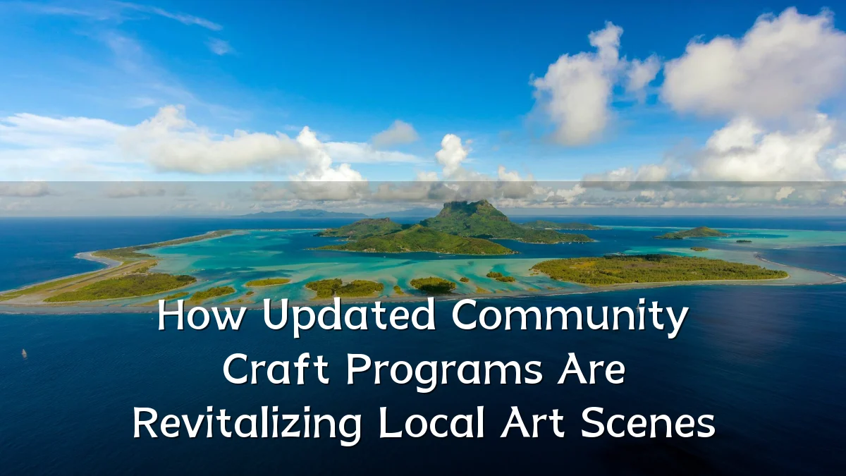 How Updated Community Craft Programs Are Revitalizing Local Art Scenes