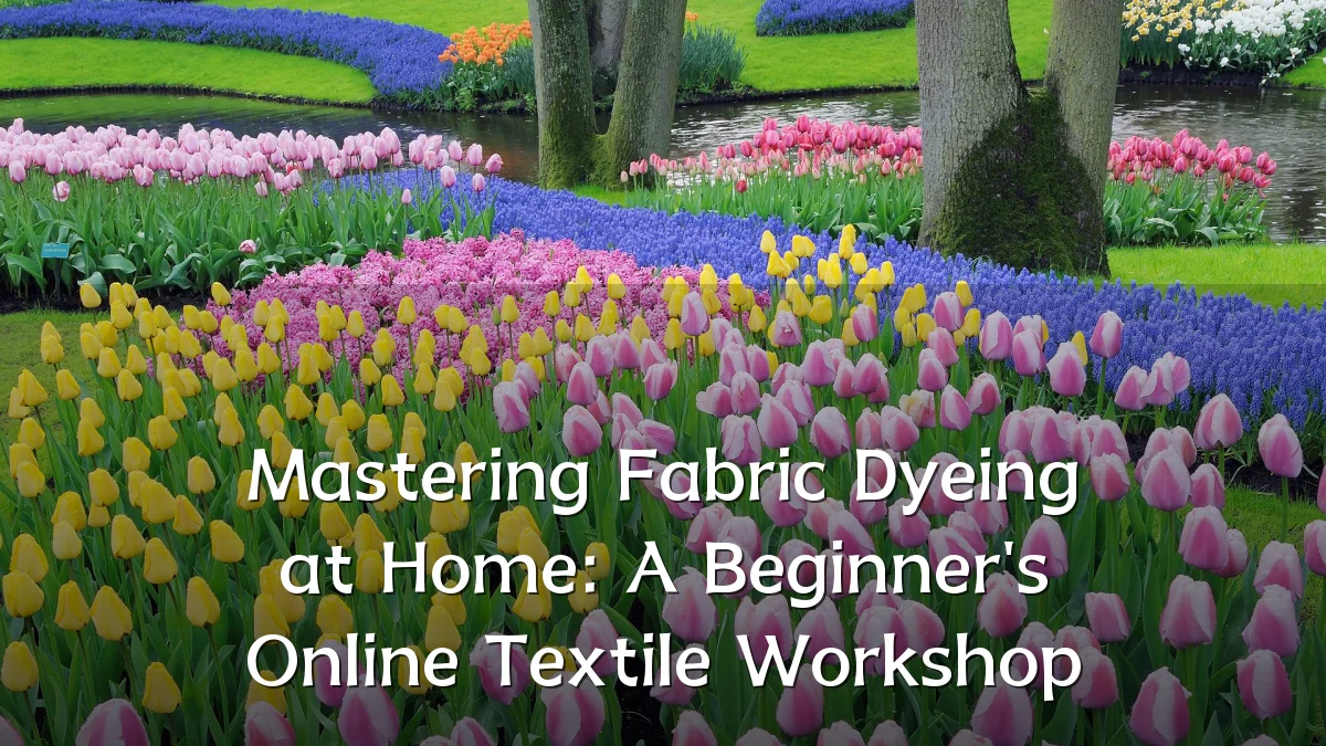Mastering Fabric Dyeing at Home: A Beginner's Online Textile Workshop