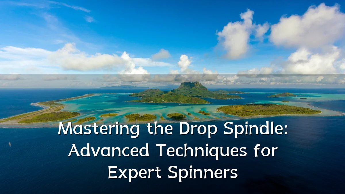 Mastering the Drop Spindle: Advanced Techniques for Expert Spinners