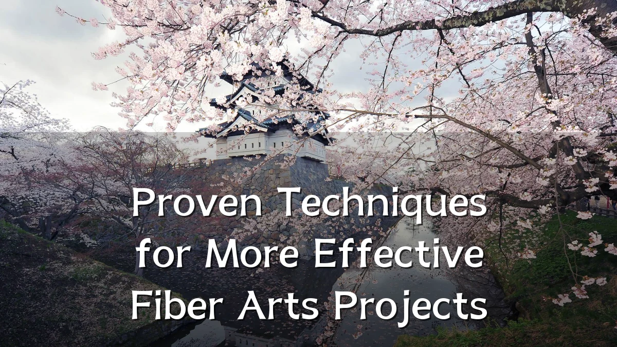 Proven Techniques for More Effective Fiber Arts Projects