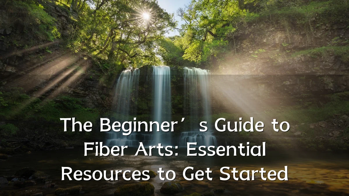 The Beginner’s Guide to Fiber Arts: Essential Resources to Get Started