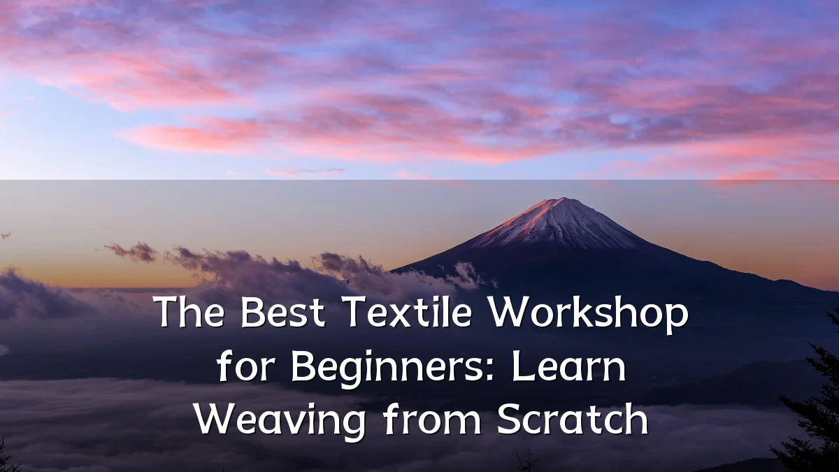 The Best Textile Workshop for Beginners: Learn Weaving from Scratch
