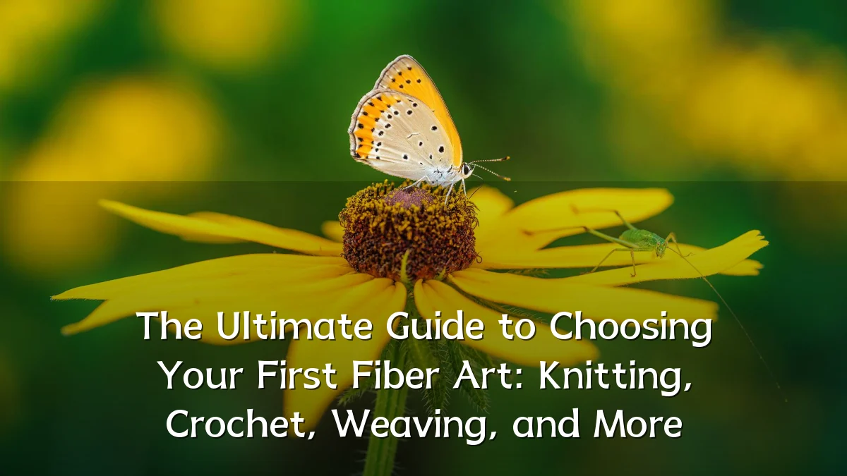 The Ultimate Guide to Choosing Your First Fiber Art: Knitting, Crochet, Weaving, and More