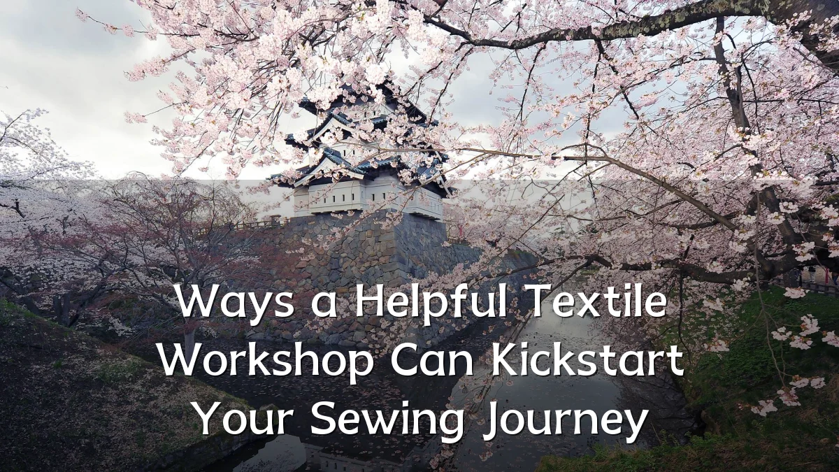 Ways a Helpful Textile Workshop Can Kickstart Your Sewing Journey